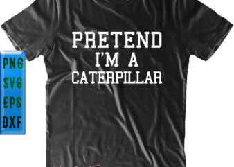 Pretend I’m A Caterpillar t shirt design, Caterpillar Svg, Pretend I’m A Caterpillar Svg, Pretend I’m A Caterpillar vector, Pretend I’m A Caterpillar logo, Pretend I’m A Caterpillar Png