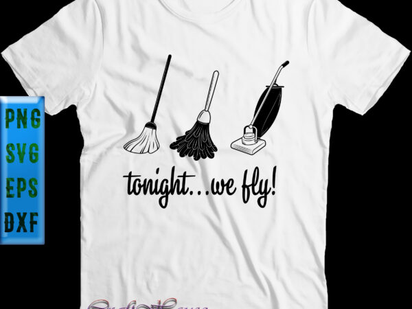 Tonight we fly broom vacuum cleaner t shirt design, tonight we fly svg, halloween svg, halloween night, halloween graphics, halloween design, halloween quote, funny halloween