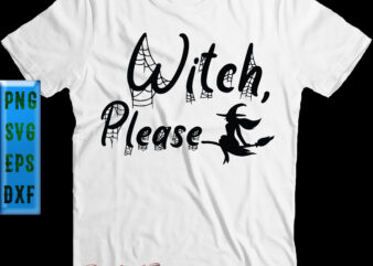 Witch Please t shirt design, Funny Witch, Witch Please Svg, Halloween Svg, Halloween Night, Halloween Graphics, Halloween design, Halloween Quote, Funny Halloween