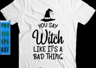 You Say Witch Like It’s A Bad Thing t shirt design, You Say Witch Like It’s A Bad Thing Svg, Halloween Svg, Halloween Night, Halloween Graphics, Halloween design, Halloween Quote,
