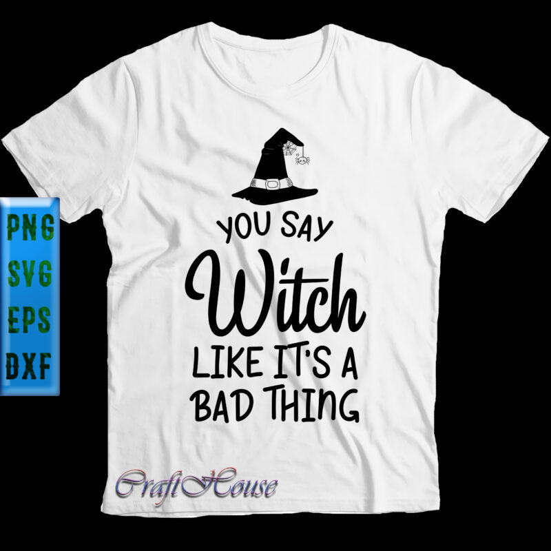 You Say Witch Like It's A Bad Thing t shirt design, You Say Witch Like It's A Bad Thing Svg, Halloween Svg, Halloween Night, Halloween Graphics, Halloween design, Halloween Quote,