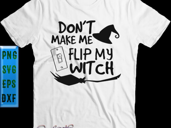 Dont make me flip my witch svg, halloween svg, halloween graphics, halloween quote