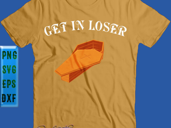 Get in loser svg, halloween svg, get in loser coffin t shirt design template