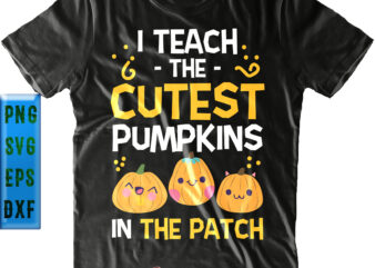 I Teach The Cutest Pumpkin In The Patch Svg, Halloween Svg, I Teach The Cutest Pumpkin t shirt design for sale