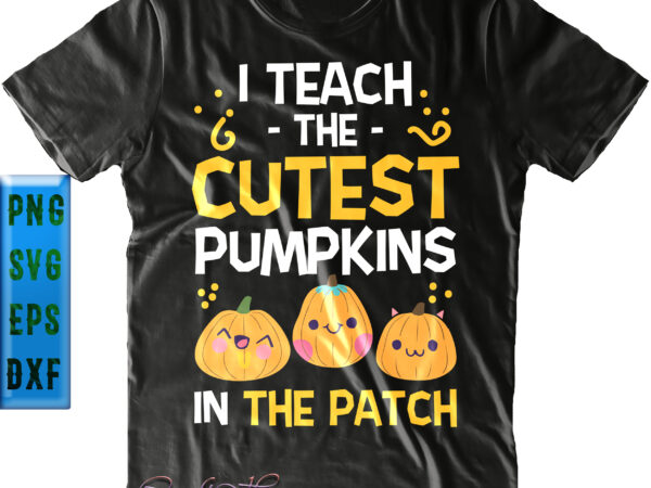 I teach the cutest pumpkin in the patch svg, halloween svg, i teach the cutest pumpkin t shirt design for sale