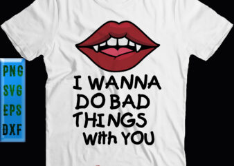 I Wanna Do Bad Things With Your Svg, Halloween Svg, Vampire’s Lips