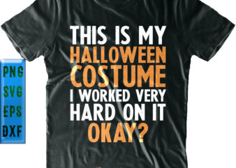 This Is My Halloween Costume I Worked Very Hard On It Okay Svg, Halloween Svg, Halloween Quote