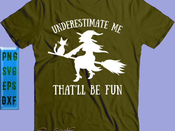 Underestimate me that’ll be fun witch svg, halloween svg, underestimate me that’ll be fun t shirt vector graphic
