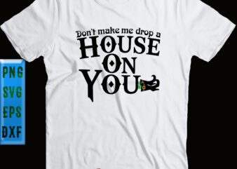 Dont Make Me Drop A House On You Svg, Halloween Svg, Halloween Party, Halloween Quote, Halloween Night, Funny Halloween, Pumpkin Svg, Witch Svg, Ghost Svg, Dont Make Me Drop A t shirt vector illustration