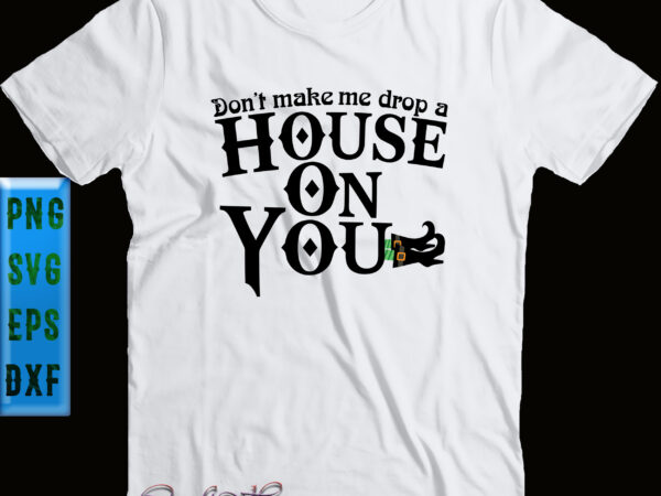 Dont make me drop a house on you svg, halloween svg, halloween party, halloween quote, halloween night, funny halloween, pumpkin svg, witch svg, ghost svg, dont make me drop a t shirt vector illustration