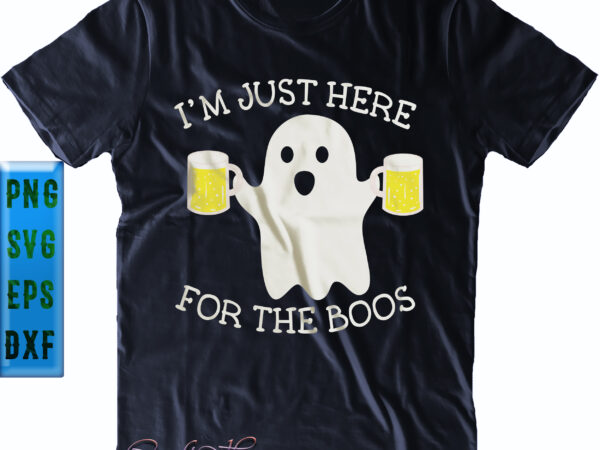 I’m just here beer for the boos. i’m just here for the boos svg, beer svg, halloween svg, halloween party, halloween quote, halloween night, funny halloween, pumpkin svg, witch svg, t shirt design for sale