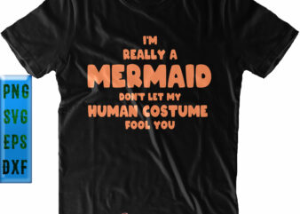 Really A Mermaid Human Costume Fool You Svg, I’m Really A Mermaid Svg, Don’t Let My Human Costume Fool You Svg, I’m Really A Mermaid Halloween Funny, Halloween Svg, Funny t shirt design online