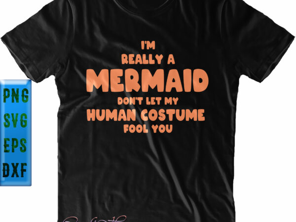 Really a mermaid human costume fool you svg, i’m really a mermaid svg, don’t let my human costume fool you svg, i’m really a mermaid halloween funny, halloween svg, funny t shirt design online