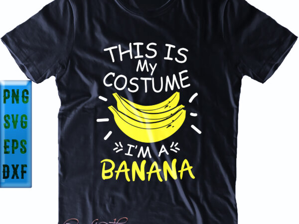 This is my costume i’m a banana svg, this is my costume svg, i’m a banana svg, banana svg, halloween svg, funny halloween, halloween party, halloween quote, halloween night, pumpkin t shirt designs for sale