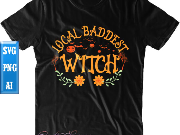 Local baddest witch svg, halloween t shirt design, halloween svg, halloween night, ghost svg, pumpkin svg, hocus pocus svg, witch svg, witches, spooky, halloween party, spooky season svg