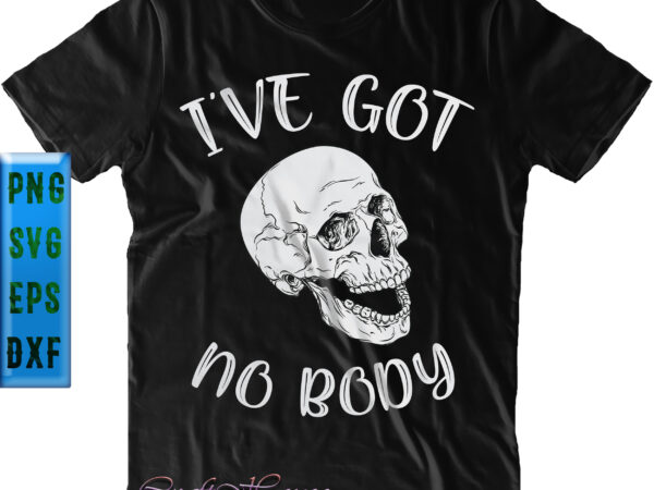 I’ve got no body t shirt design, i’ve got no skull svg, skull png, halloween svg, halloween night, pumpkin svg, witch svg, ghost svg, halloween vector, witches, zombie, spooky, halloween