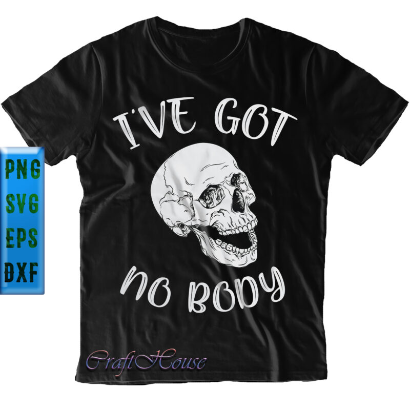 I've Got No Body t shirt design, I've Got No Skull Svg, Skull Png, Halloween Svg, Halloween Night, Pumpkin Svg, Witch Svg, Ghost Svg, Halloween vector, Witches, Zombie, Spooky, Halloween