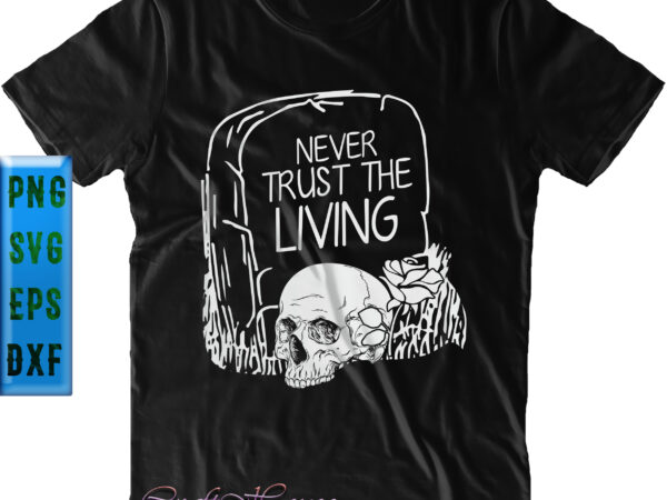 Never trust the living t shirt design, never trust the living svg, never trust the living grave skull, halloween svg, halloween design, halloween quote, halloween graphics