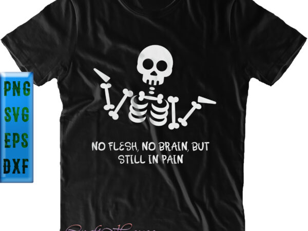 No flesh no brain but still in pain graphics t shirt design, no flesh no brain but still in pain svg, skeleton svg, halloween svg, halloween night