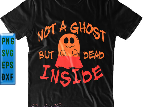 Not a ghost but dead inside svg, halloween svg, halloween night, pumpkin svg, witch svg, ghost svg, halloween vector, witches, zombie, spooky, halloween party