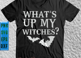 What’s up my Witches t shirt design, What’s up my Witche Svg, Halloween t shirt design, Halloween Svg, Halloween Night, Pumpkin Svg, Witch Svg, Ghost Svg, Halloween vector