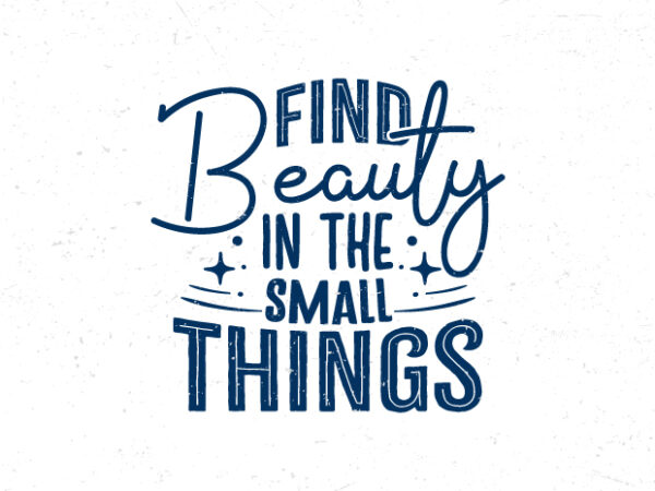 Find beauty in the small things, hand lettering motivational quote t-shirt design