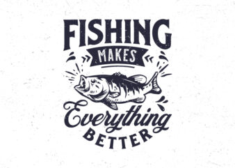Fishing makes everything better, Fishing typography t-shirt design