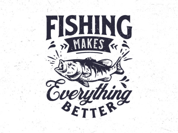 Fishing makes everything better, fishing typography t-shirt design