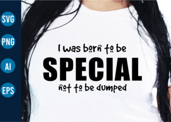 Iwas Born To Be Special Not To Be Dumped Sarcastic T Shirt Design