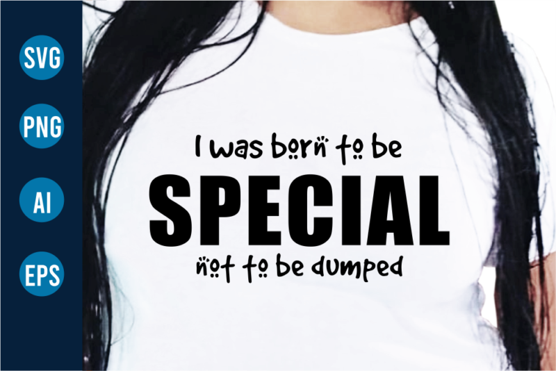 Iwas Born To Be Special Not To Be Dumped Sarcastic T Shirt Design