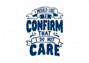 I would like to confirm that I do not care, Hand lettering inspiration quote t-shirt design