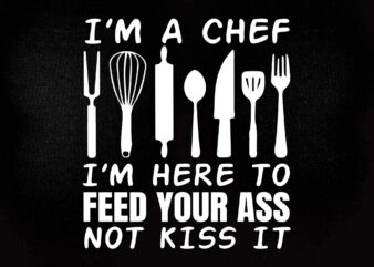 I’m Here To Feed Your Ass Not Kiss It Funny Chef SVG editable vector t-shirt design printable files