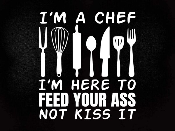 I’m here to feed your ass not kiss it funny chef svg editable vector t-shirt design printable files