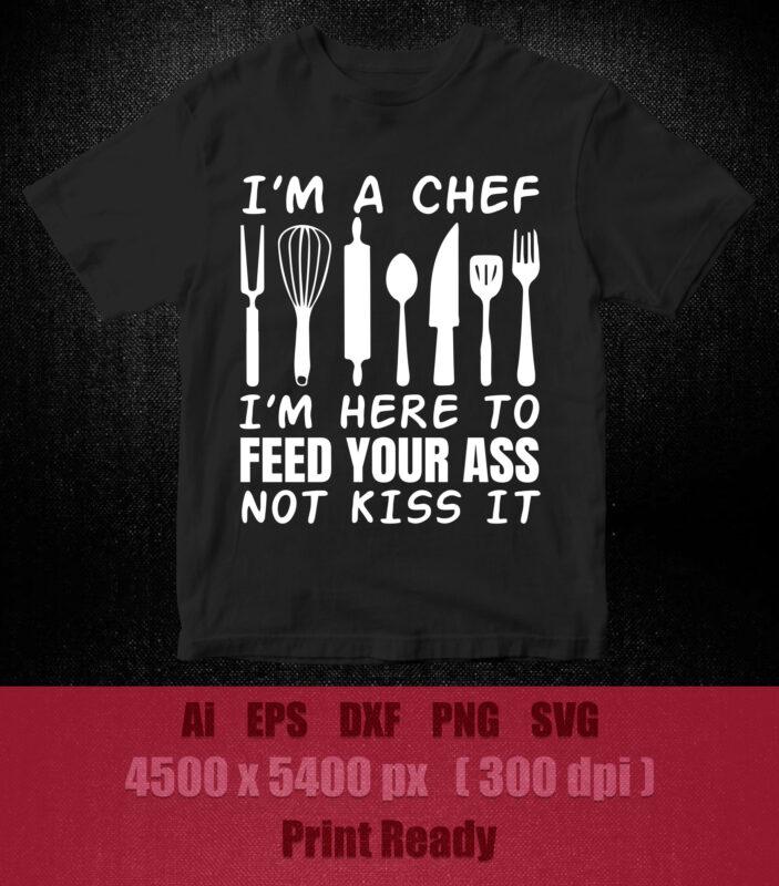 I’m Here To Feed Your Ass Not Kiss It Funny Chef SVG editable vector t-shirt design printable files