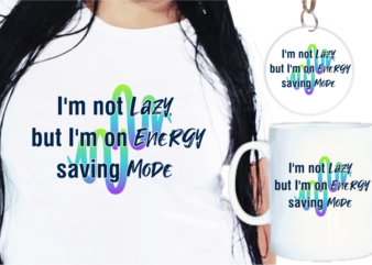 I’m Not Lazzy but I’m On Energy Saving Mode Funny Quote T shirt Designs