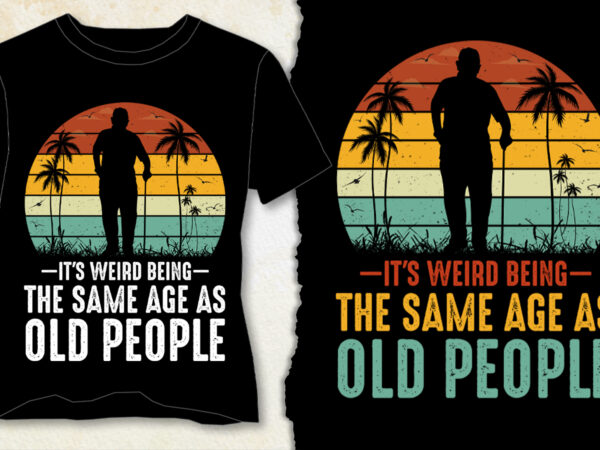 It’s weird being the same age as old people t-shirt design