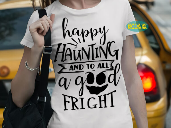 Happy haunting and to all a good fright t shirt template, happy haunting and to all a good fright svg, bundle halloween, halloween svg, halloween death, halloween night, halloween party,