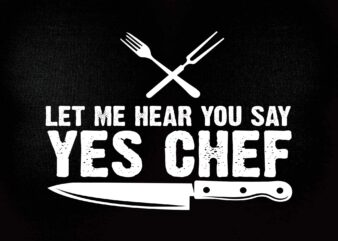 Let Me Hear You Say Yes Chef T-Shirt Cooking SVG printable files