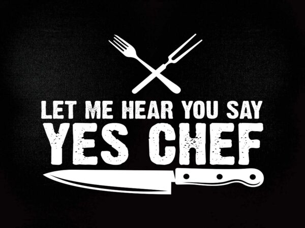 Let me hear you say yes chef t-shirt cooking svg printable files
