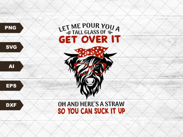 Let me pour you a glass of get over it and heres a straw so you can suck it up png | sublimation designs downloads | instant download