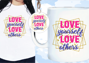Love Yourself Love Others Inspirational Quotes T shirt Design For Woman