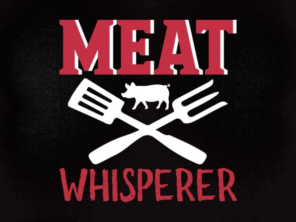 Grilling t-shirt – meat whisperer funny bbq shirt chef svg editable vector t-shirt design printable files