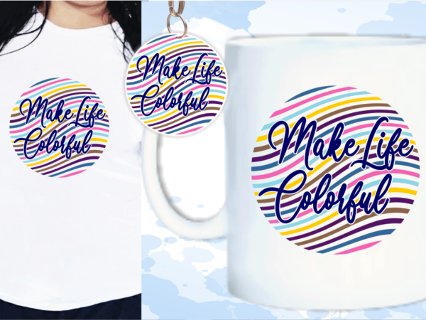 Make your life colorful quote t shirt design, keychain design, mug design