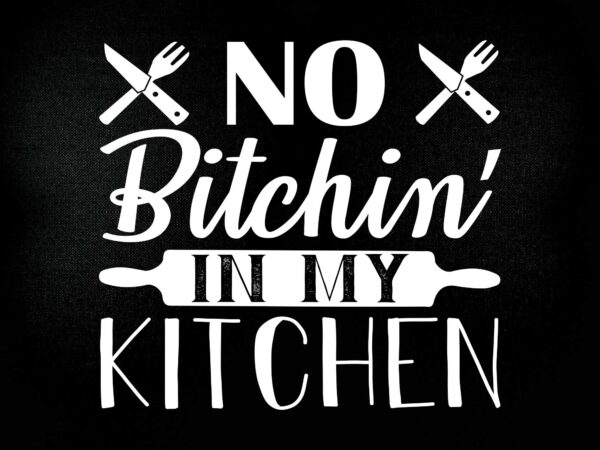 No bitchin in my kitchen cooking masterchef chef food svg dxf print cut cutting file T shirt vector artwork