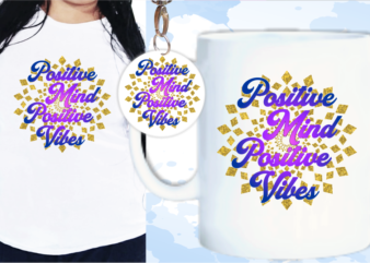 Positive Mind Positive Vibes Quote T shirt Designs, Keychain Design, Mug Designs