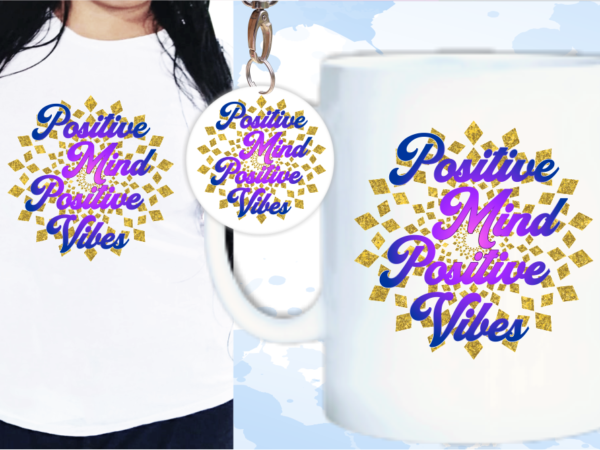 Positive mind positive vibes quote t shirt designs, keychain design, mug designs