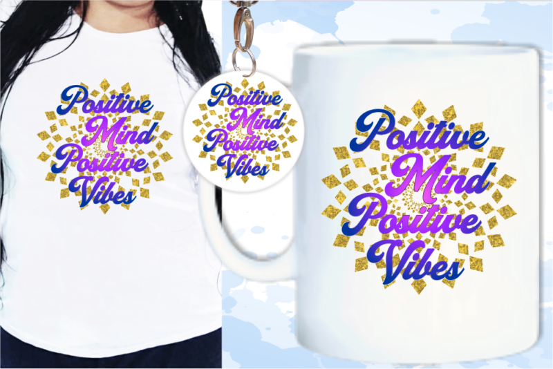 Positive Mind Positive Vibes Quote T shirt Designs, Keychain Design, Mug Designs