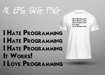I Hate Programming It Works I Love Programming Funny Programmer Coder Joke Humor Sarcastic Ready To Print T-shirt Design