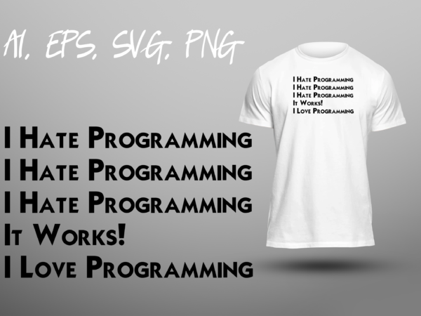 I hate programming it works i love programming funny programmer coder joke humor sarcastic ready to print t-shirt design