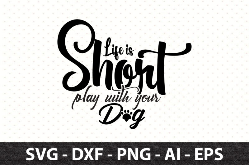 Life is Short play with your Dog svg